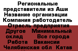 Региональные представители из Аши › Название организации ­ Компания-работодатель › Отрасль предприятия ­ Другое › Минимальный оклад ­ 1 - Все города Работа » Вакансии   . Челябинская обл.,Катав-Ивановск г.